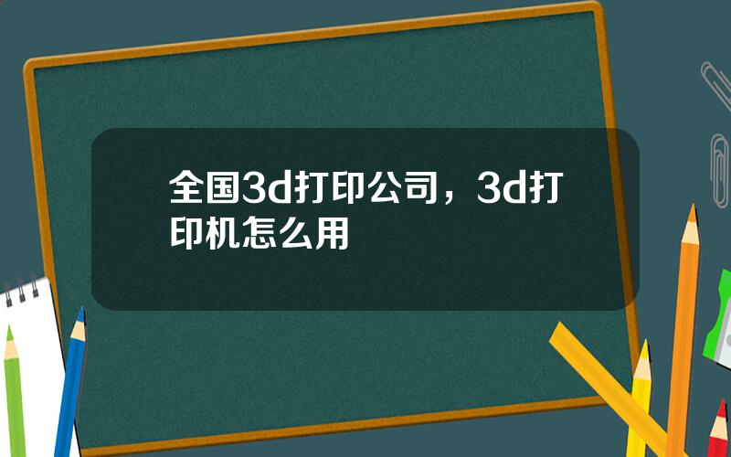 全国3d打印公司，3d打印机怎么用