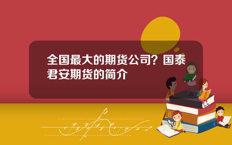 全国最大的期货公司？国泰君安期货的简介