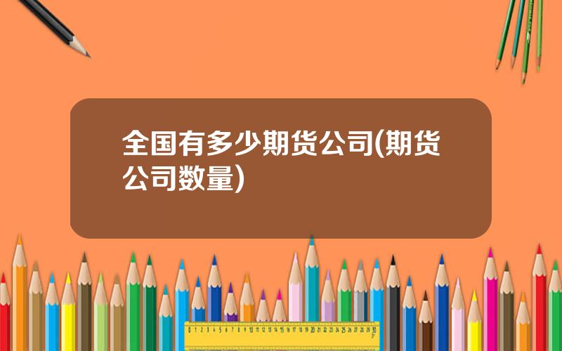 全国有多少期货公司(期货公司数量)