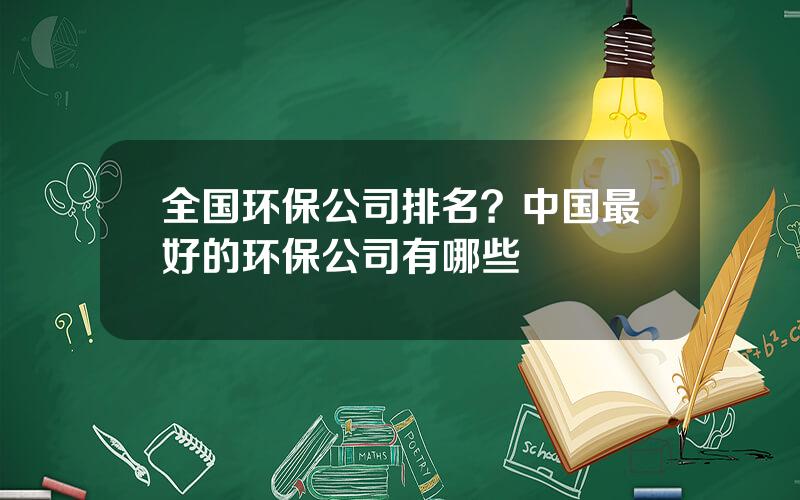 全国环保公司排名？中国最好的环保公司有哪些