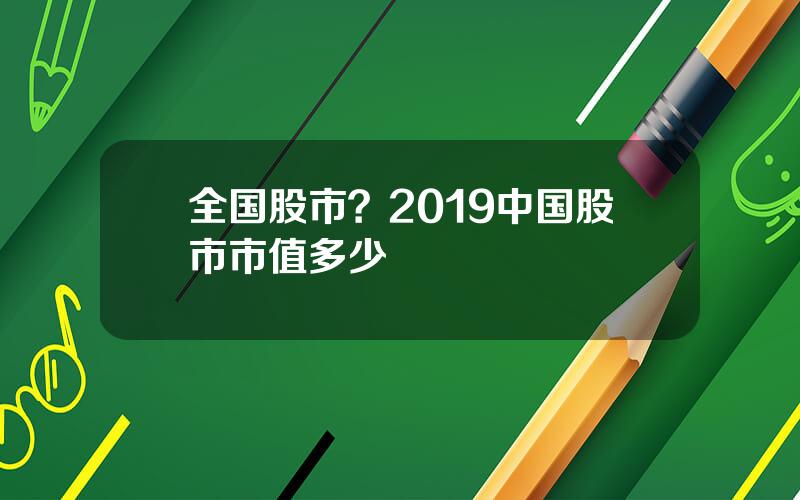 全国股市？2019中国股市市值多少