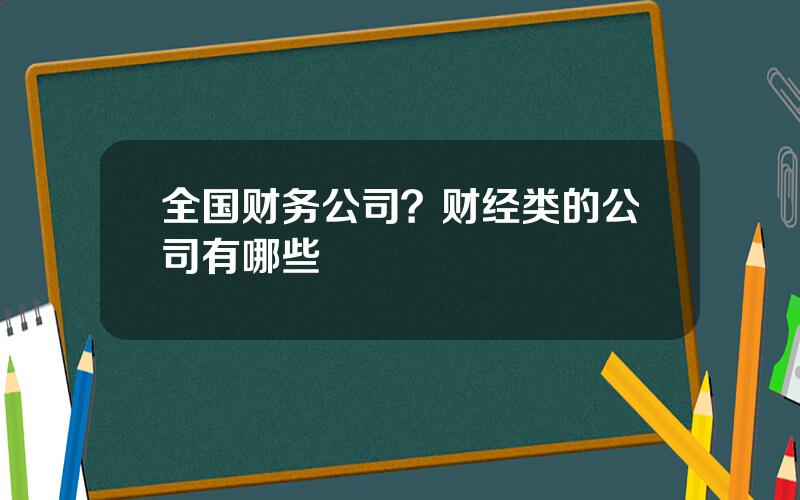 全国财务公司？财经类的公司有哪些