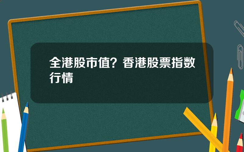 全港股市值？香港股票指数行情