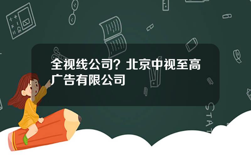 全视线公司？北京中视至高广告有限公司