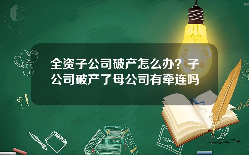 全资子公司破产怎么办？子公司破产了母公司有牵连吗