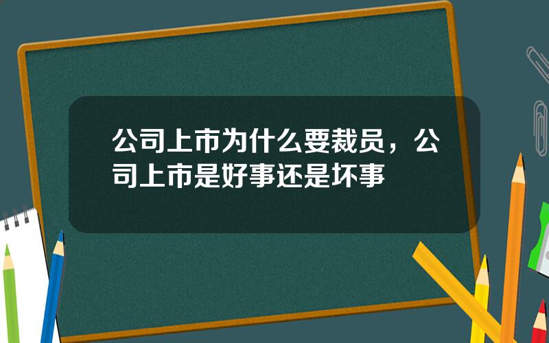 公司上市为什么要裁员，公司上市是好事还是坏事