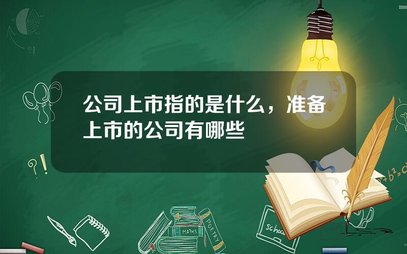 公司上市指的是什么，准备上市的公司有哪些