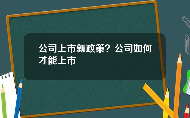 公司上市新政策？公司如何才能上市