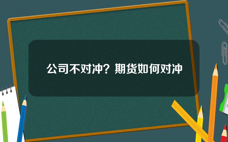 公司不对冲？期货如何对冲