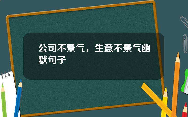 公司不景气，生意不景气幽默句子