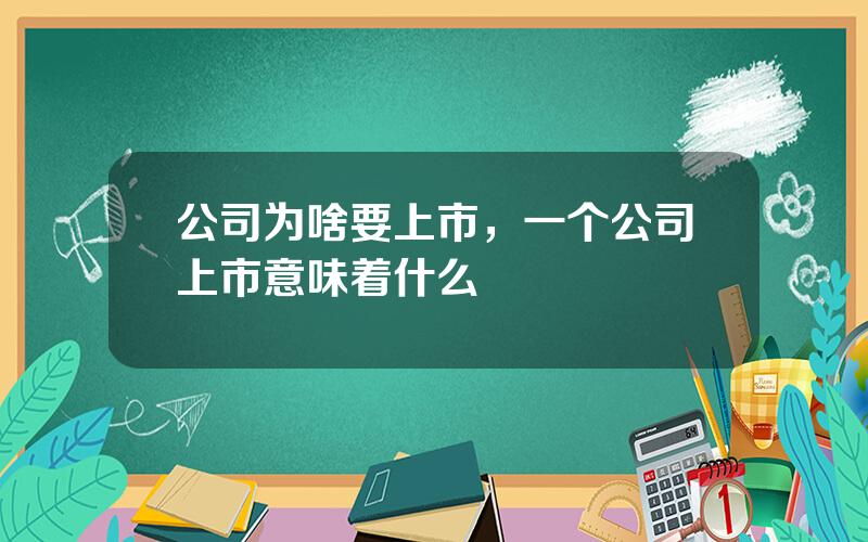 公司为啥要上市，一个公司上市意味着什么