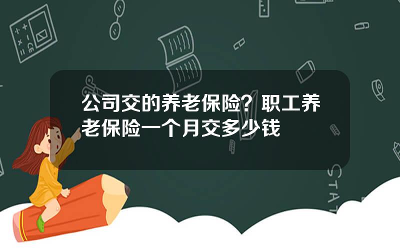 公司交的养老保险？职工养老保险一个月交多少钱