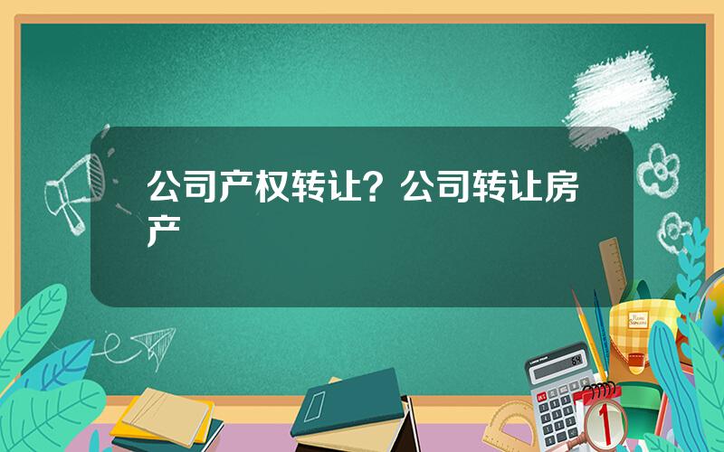 公司产权转让？公司转让房产