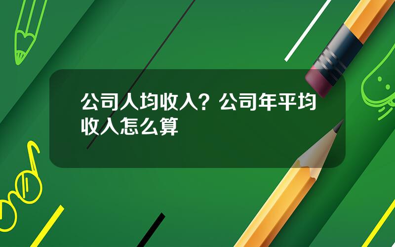 公司人均收入？公司年平均收入怎么算