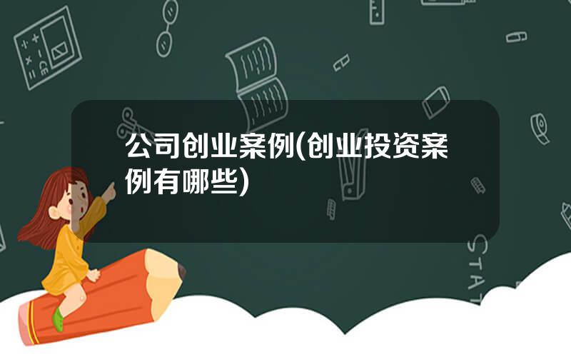 公司创业案例(创业投资案例有哪些)