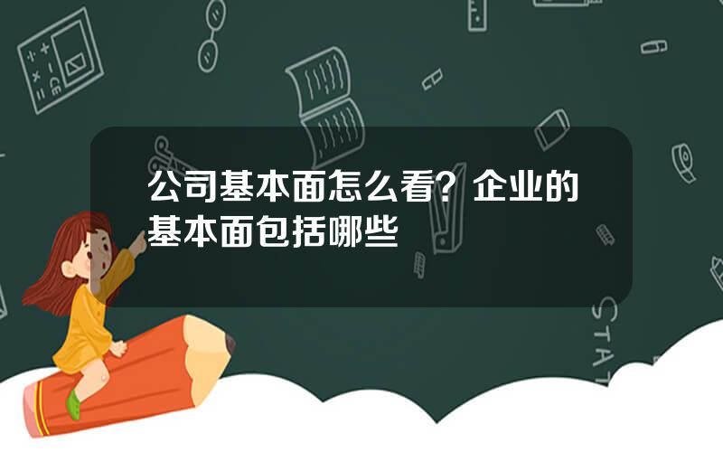 公司基本面怎么看？企业的基本面包括哪些