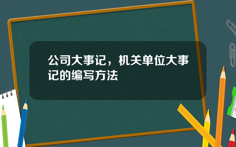 公司大事记，机关单位大事记的编写方法