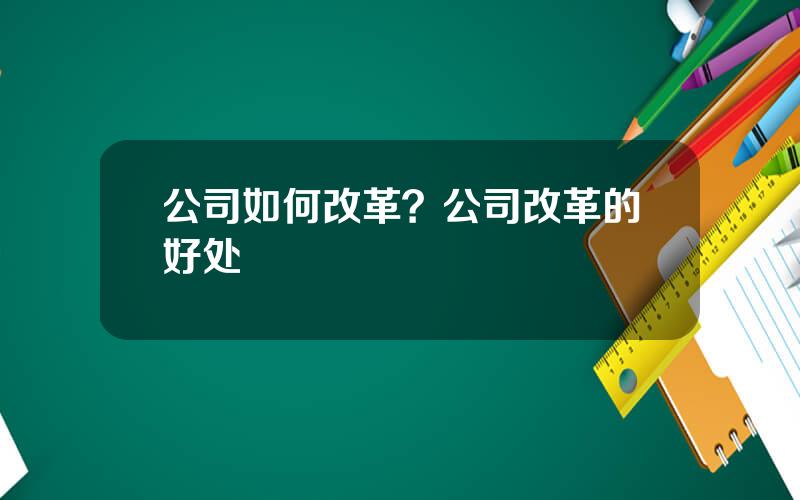 公司如何改革？公司改革的好处