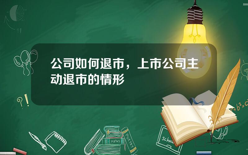 公司如何退市，上市公司主动退市的情形