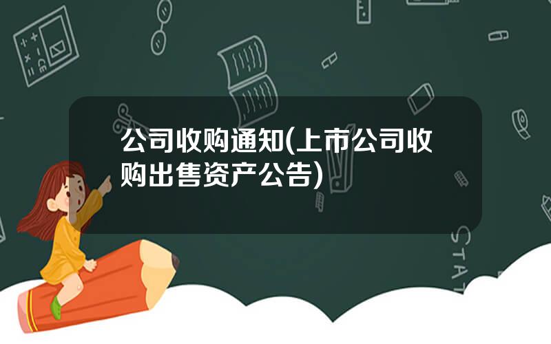 公司收购通知(上市公司收购出售资产公告)