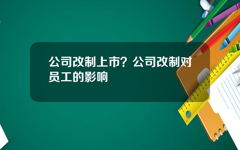 公司改制上市？公司改制对员工的影响