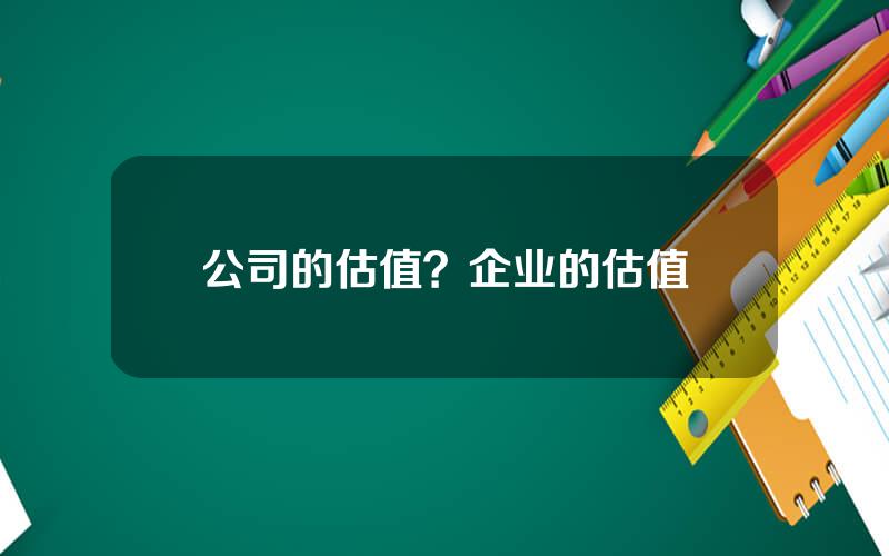 公司的估值？企业的估值