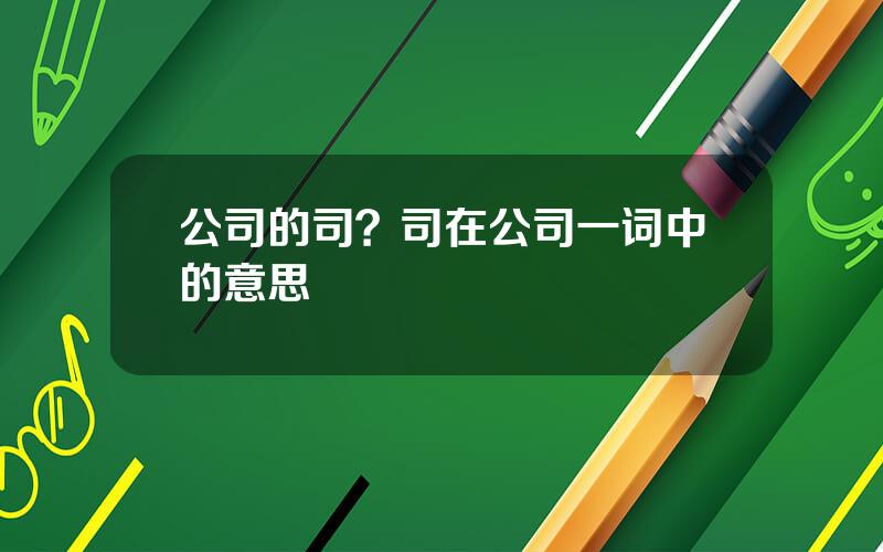 公司的司？司在公司一词中的意思