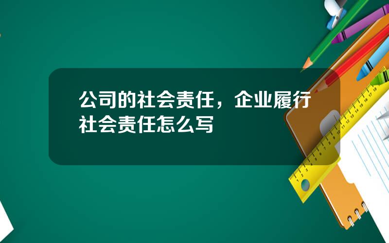 公司的社会责任，企业履行社会责任怎么写