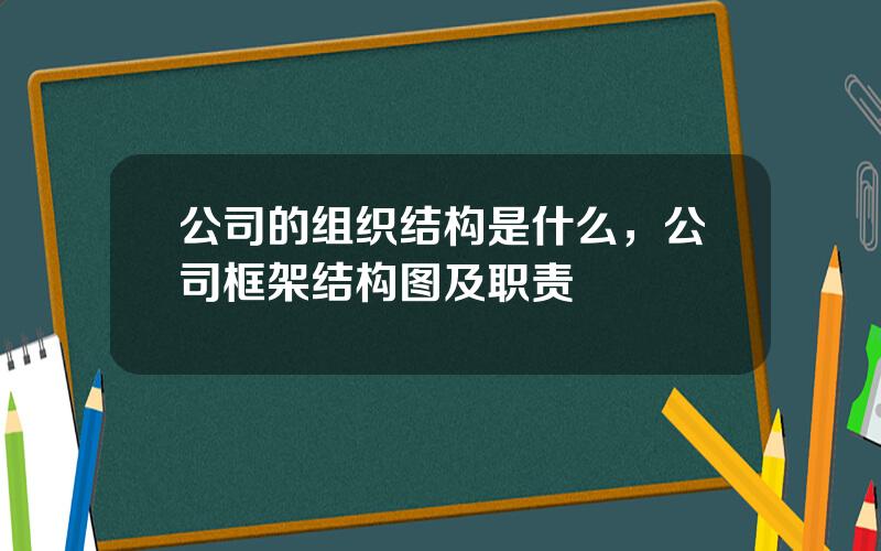 公司的组织结构是什么，公司框架结构图及职责