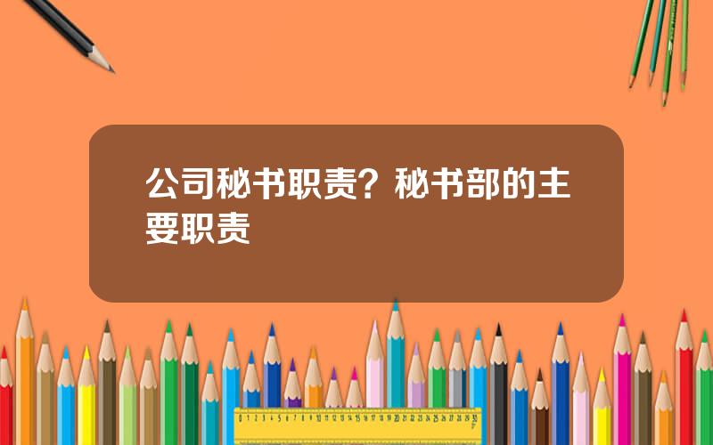 公司秘书职责？秘书部的主要职责