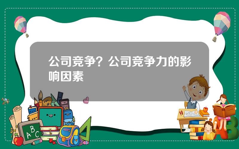 公司竞争？公司竞争力的影响因素