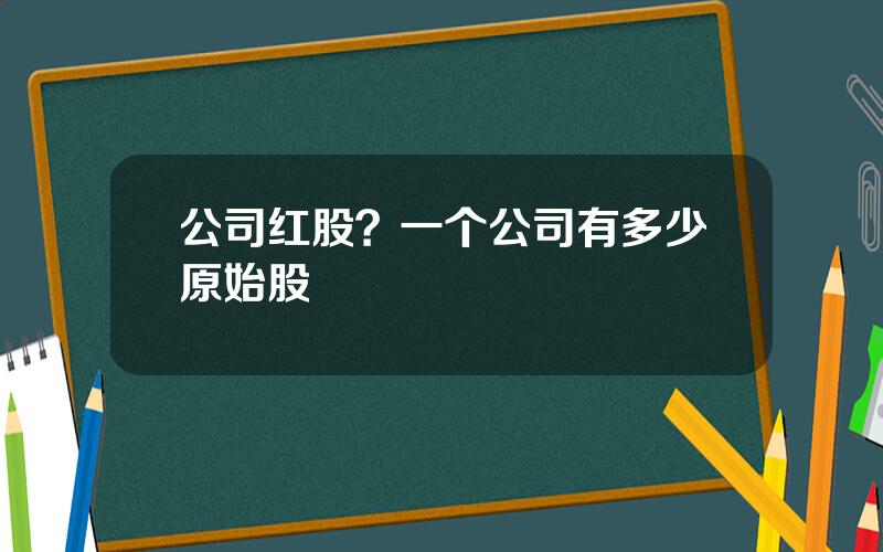 公司红股？一个公司有多少原始股