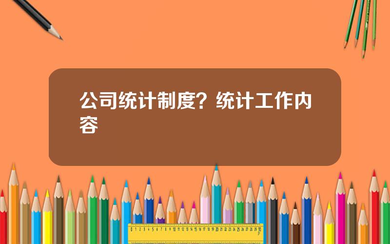 公司统计制度？统计工作内容