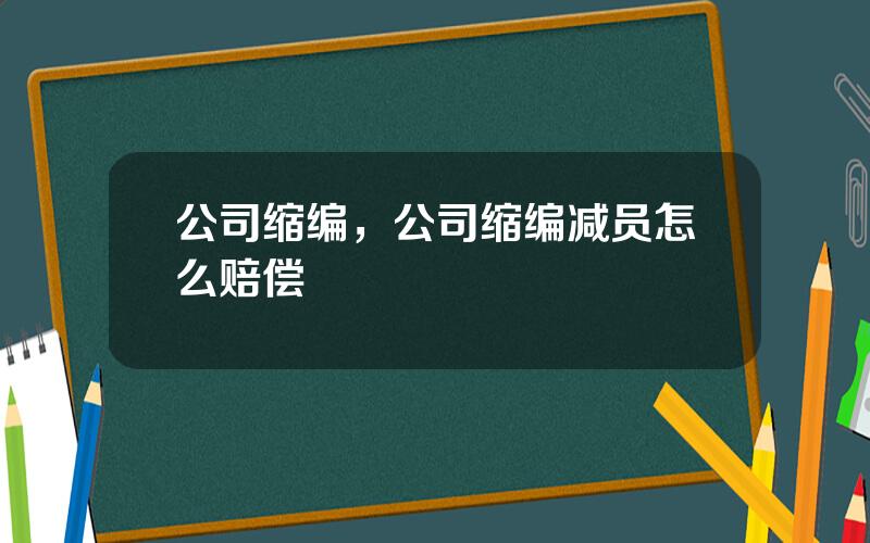 公司缩编，公司缩编减员怎么赔偿