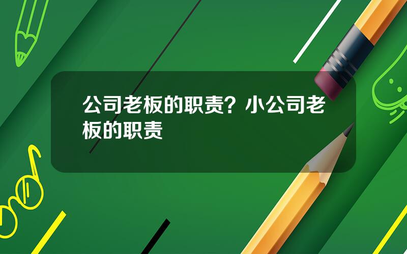 公司老板的职责？小公司老板的职责