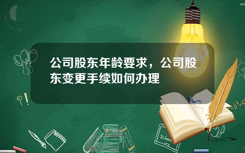 公司股东年龄要求，公司股东变更手续如何办理