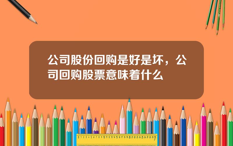 公司股份回购是好是坏，公司回购股票意味着什么