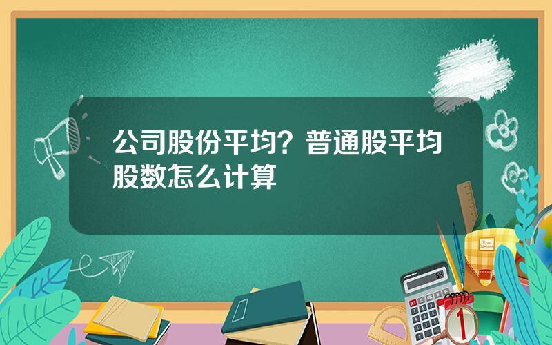 公司股份平均？普通股平均股数怎么计算