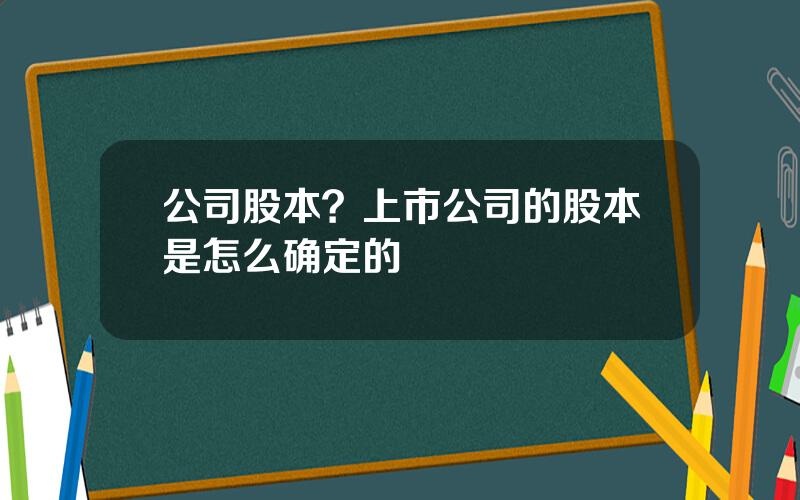 公司股本？上市公司的股本是怎么确定的