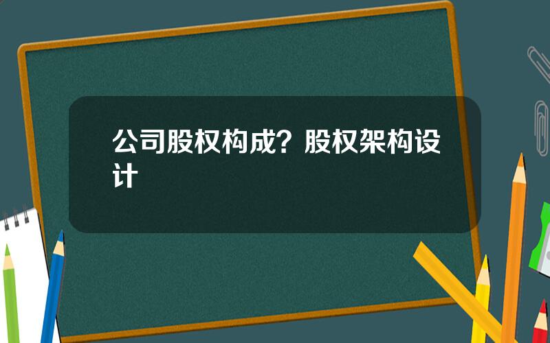 公司股权构成？股权架构设计