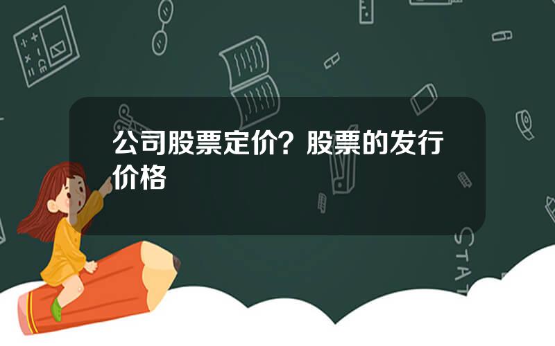 公司股票定价？股票的发行价格