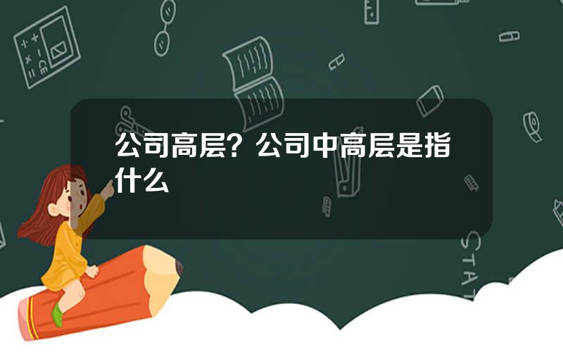 公司高层？公司中高层是指什么