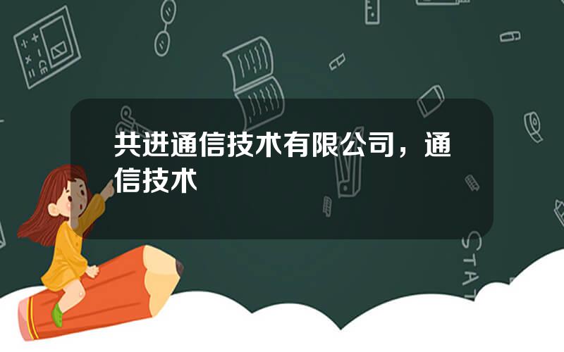 共进通信技术有限公司，通信技术