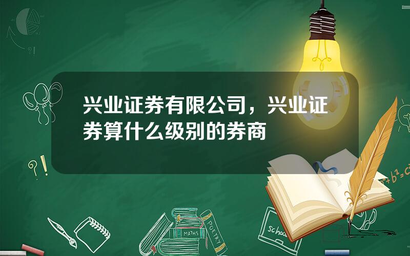 兴业证券有限公司，兴业证券算什么级别的券商