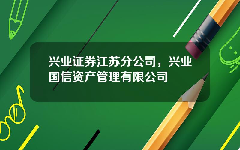 兴业证券江苏分公司，兴业国信资产管理有限公司