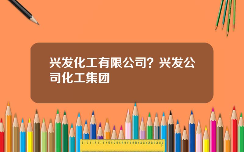 兴发化工有限公司？兴发公司化工集团