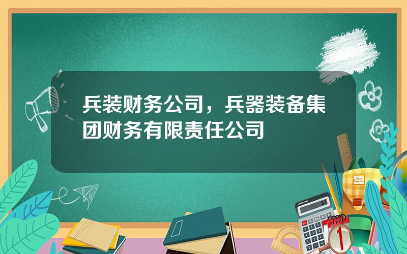 兵装财务公司，兵器装备集团财务有限责任公司