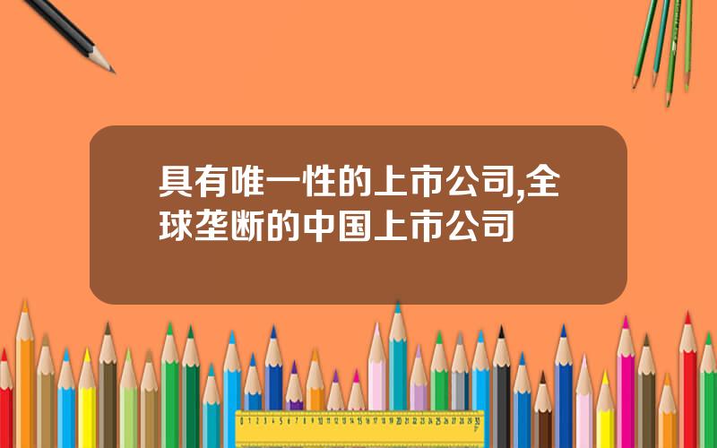 具有唯一性的上市公司,全球垄断的中国上市公司