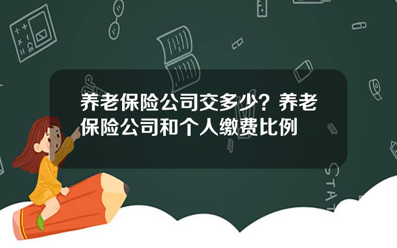 养老保险公司交多少？养老保险公司和个人缴费比例