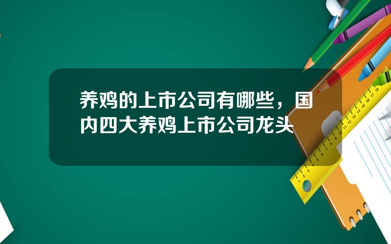 养鸡的上市公司有哪些，国内四大养鸡上市公司龙头